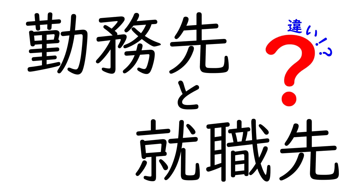 「勤務先」と「就職先」の違いをわかりやすく解説！