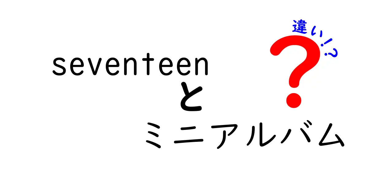 SEVENTEENのミニアルバムと通常アルバムの違いとは？