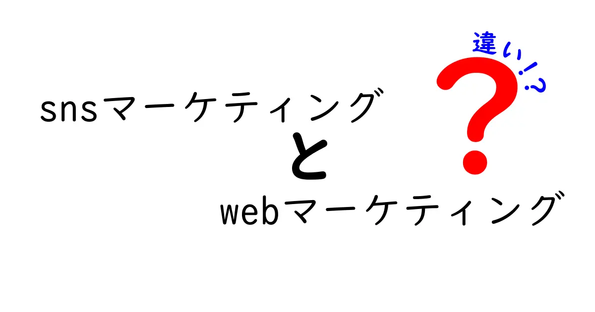 SNSマーケティングとWebマーケティングの違いとは？効果的な活用法を徹底解説！