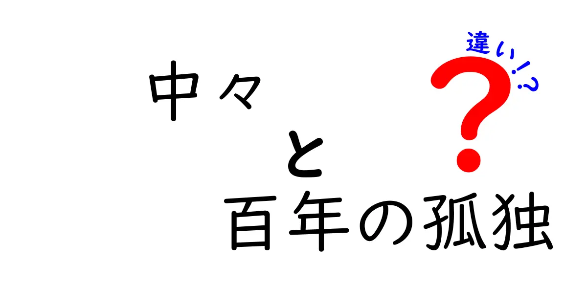 「中々」と「百年の孤独」の違いとは？それぞれの魅力を探る！