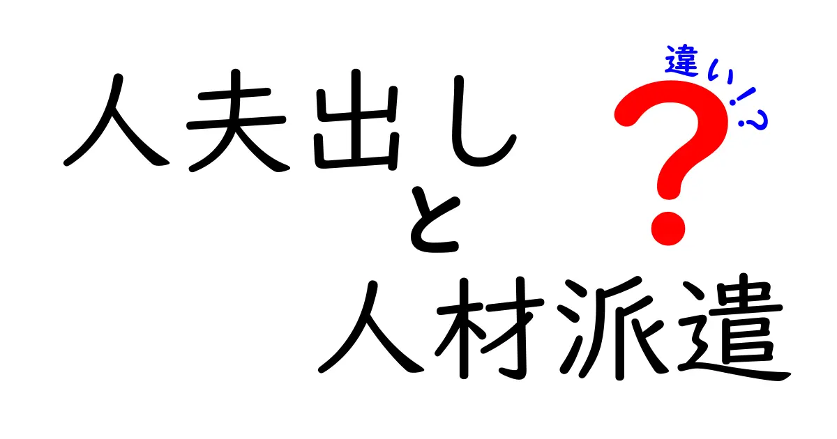人夫出しと人材派遣の違いを徹底解説!それぞれの特徴と利用のポイント