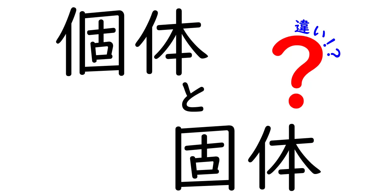 個体と固体の違いを徹底解説!わかりやすく比較してみよう