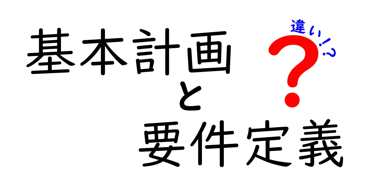 基本計画と要件定義の違いをわかりやすく解説!