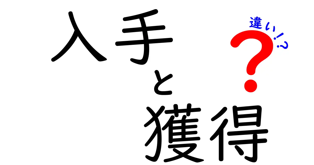 「入手」と「獲得」の違いをわかりやすく解説！