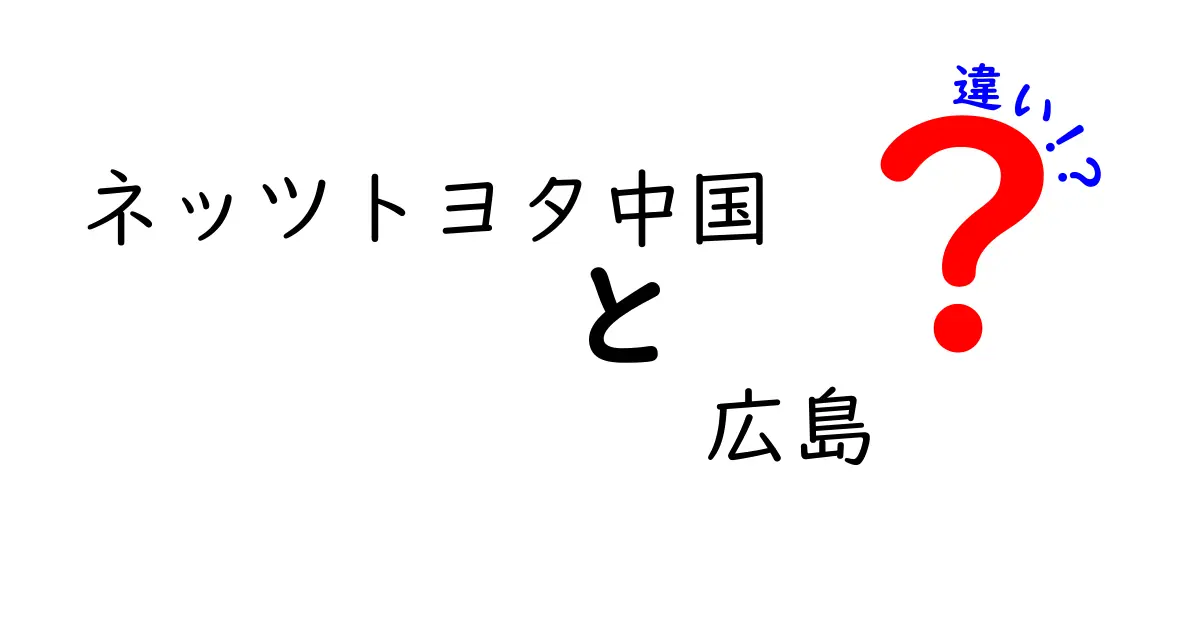 ネッツトヨタ中国と広島の違いを深く理解しよう！