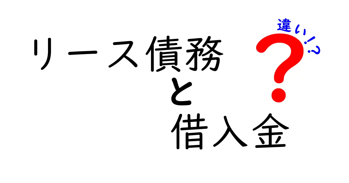 リース債務と借入金の違いを徹底解説!あなたのビジネスに役立つポイント