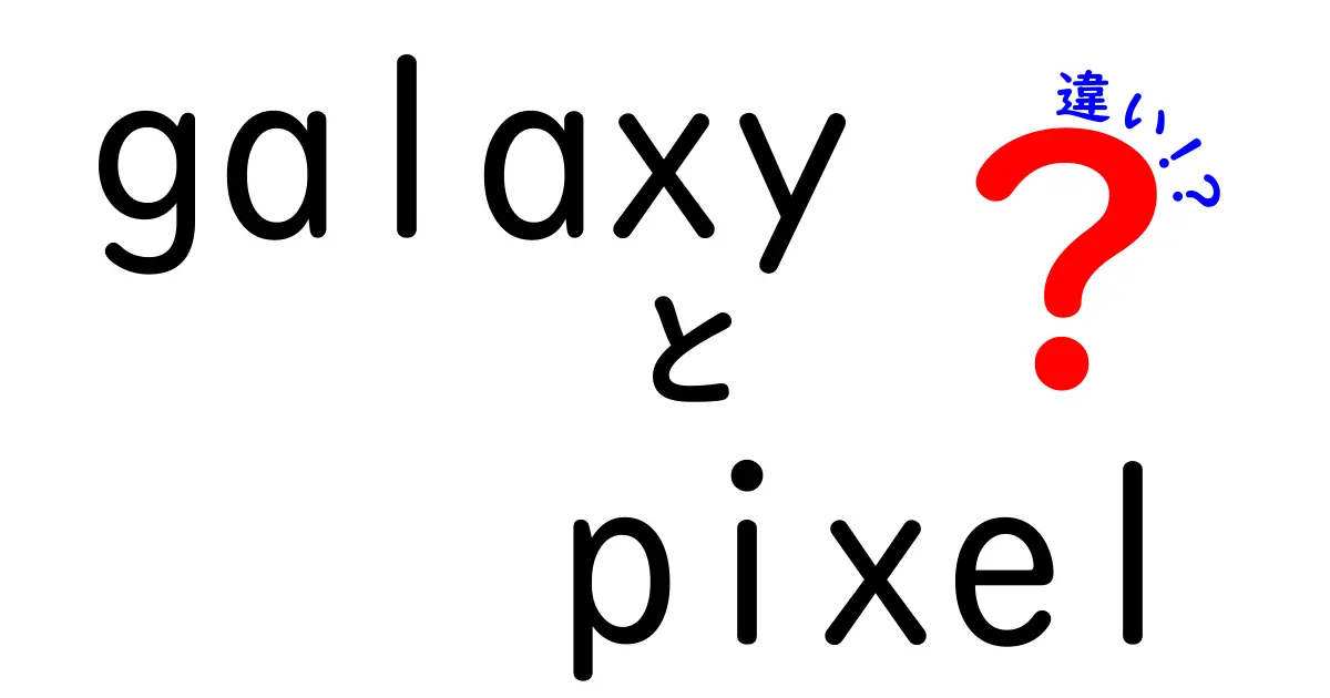 GalaxyとPixelの違いを徹底解説！どちらを選ぶべき？