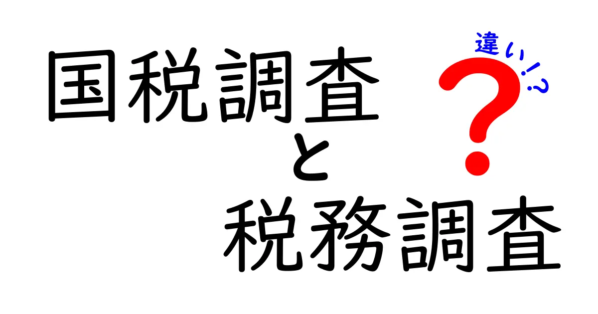 国税調査と税務調査の違いを徹底解説！あなたの税金、どちらが関係している？