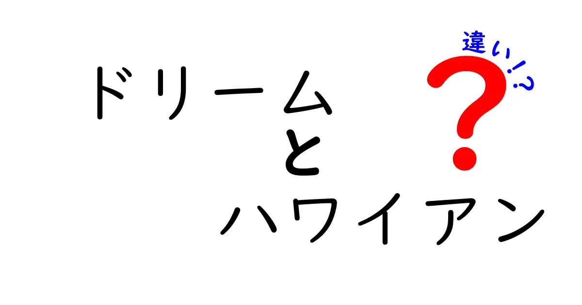 ドリームとハワイアンの違いとは？魅力を徹底解説！