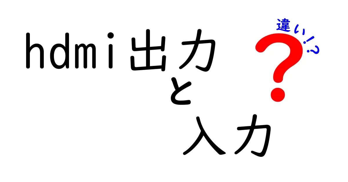 HDMI出力と入力の違いをわかりやすく解説！あなたのデバイスはどちらを使うべき？