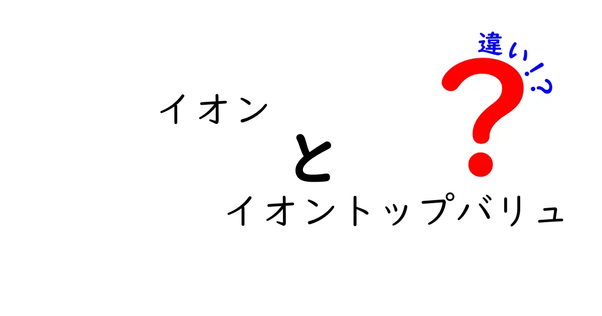 イオンとイオントップバリュの違いとは？知って得するシンプルな解説