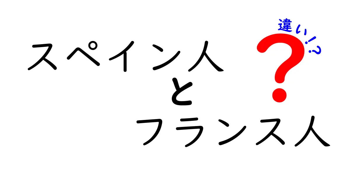 スペイン人とフランス人、あなたはどっちを選ぶ？文化や習慣の違いを徹底解説