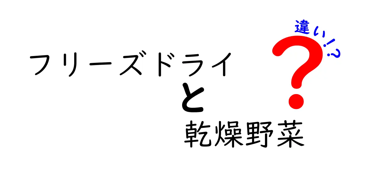 フリーズドライと乾燥野菜の違いを徹底解説！あなたの食生活に役立つ知識