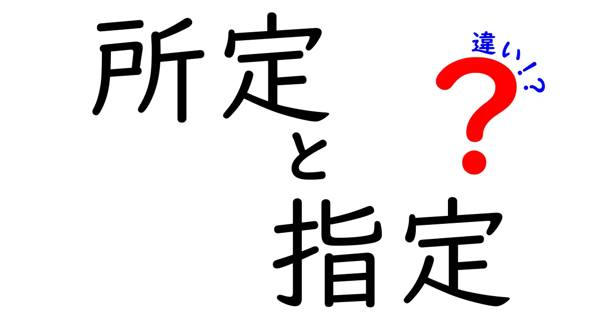 所定と指定の違いを徹底解説！分かりやすい事例で理解しよう