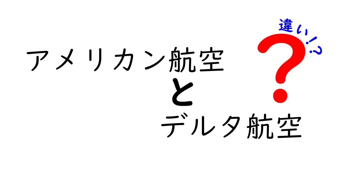 アメリカン航空とデルタ航空の違いを徹底比較！あなたに合った航空会社はどっち？