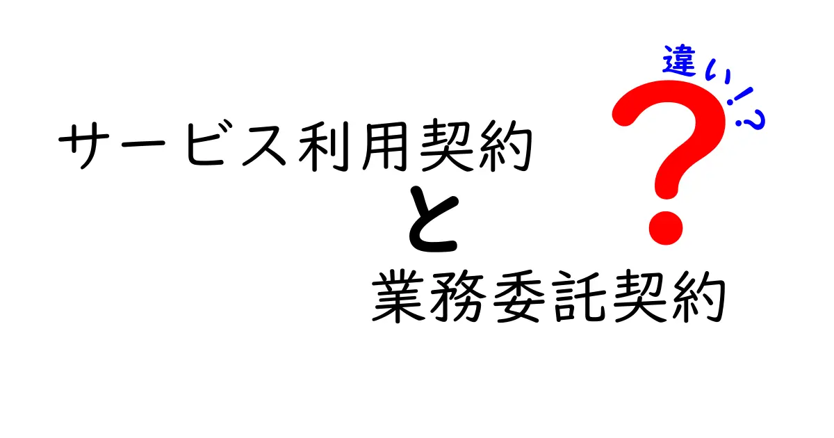 サービス利用契約と業務委託契約の違いを徹底解説！わかりやすいポイントはここだ！