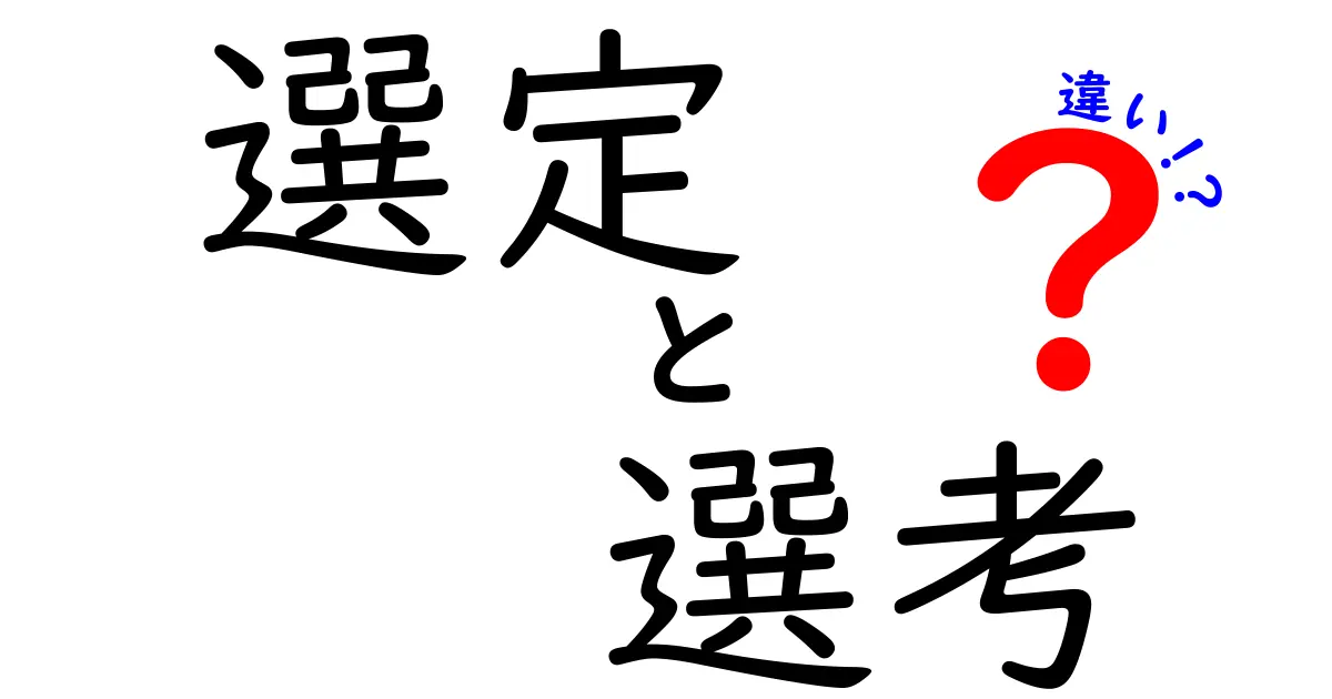 選定と選考の違いを徹底解説！どちらを使うべき？