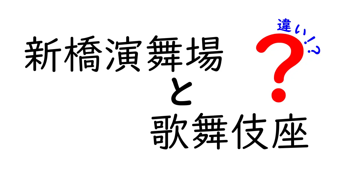 新橋演舞場と歌舞伎座の違いとは？歴史と特徴を徹底解説！