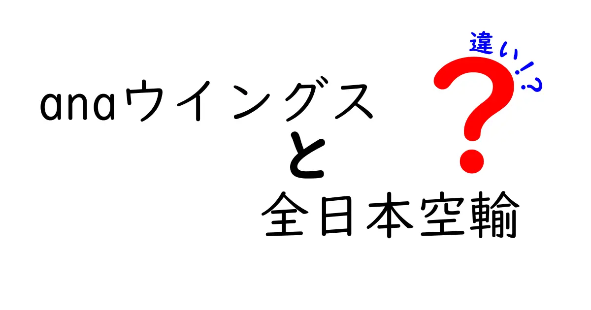 ANAウイングスと全日本空輸の違いを徹底解説！