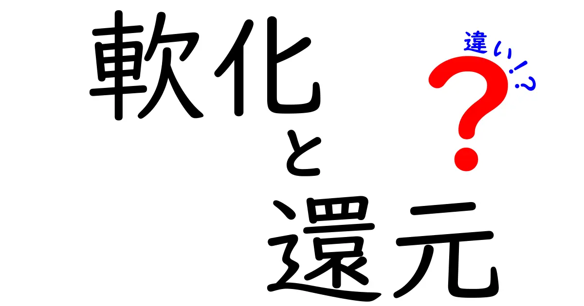 「軟化」と「還元」の違いをわかりやすく解説！どんな場面で使われるの？