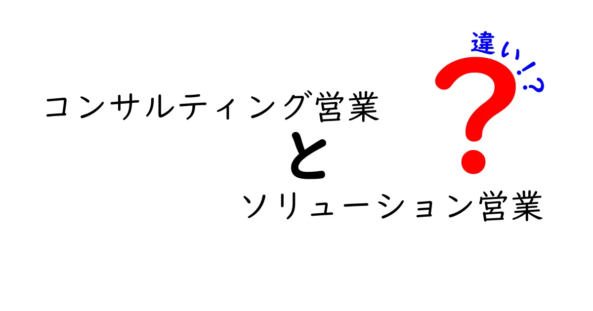 コンサルティング営業とソリューション営業の違いを徹底解説!