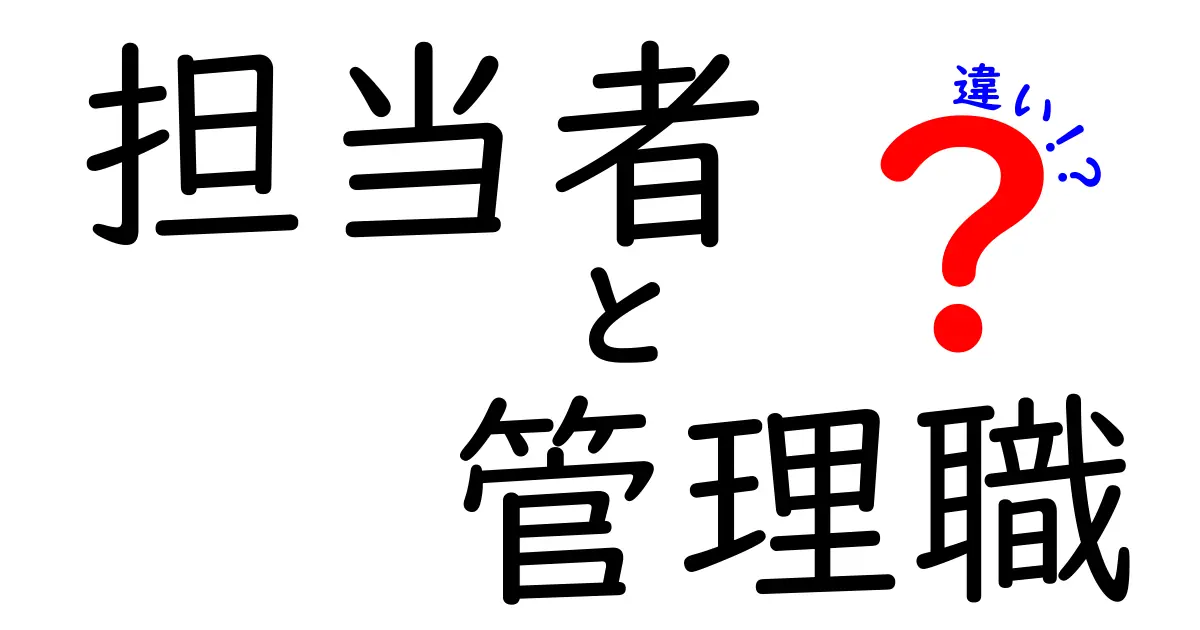 担当者と管理職の違いをわかりやすく解説!あなたはどっちの役割?