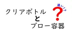 クリアボトルとブロー容器の違いは？