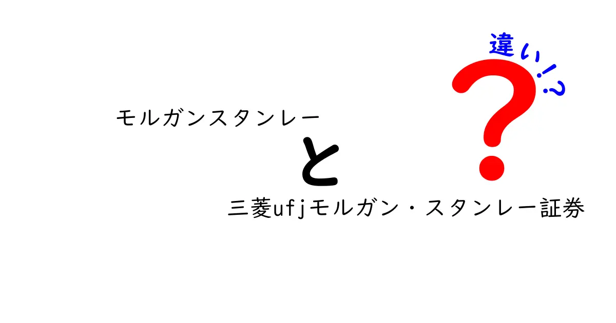 モルガンスタンレーと三菱UFJモルガン・スタンレー証券の違いを徹底解説！