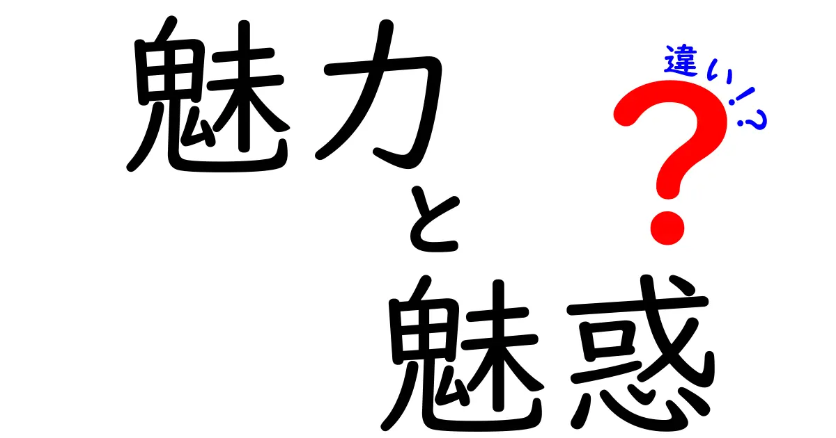 魅力と魅惑の違いとは？日常生活での使い方徹底解説