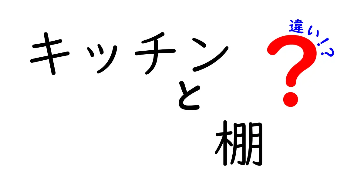 キッチンと棚の違いを徹底解説！あなたの料理ライフを豊かにする選び方