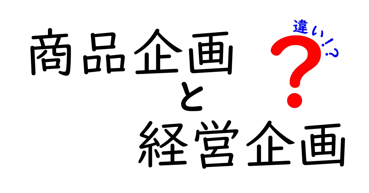 商品企画と経営企画の違いを徹底解説!あなたのビジネスに役立つ知識