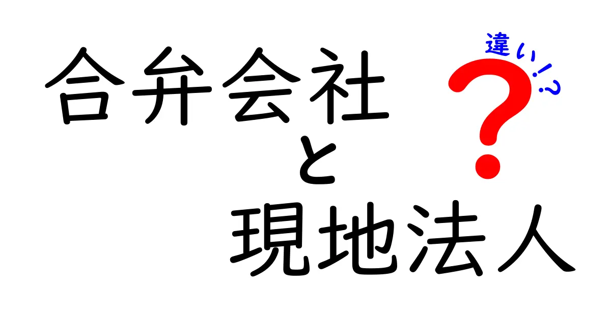 合弁会社と現地法人の違いをわかりやすく解説!ビジネスにおける選択肢