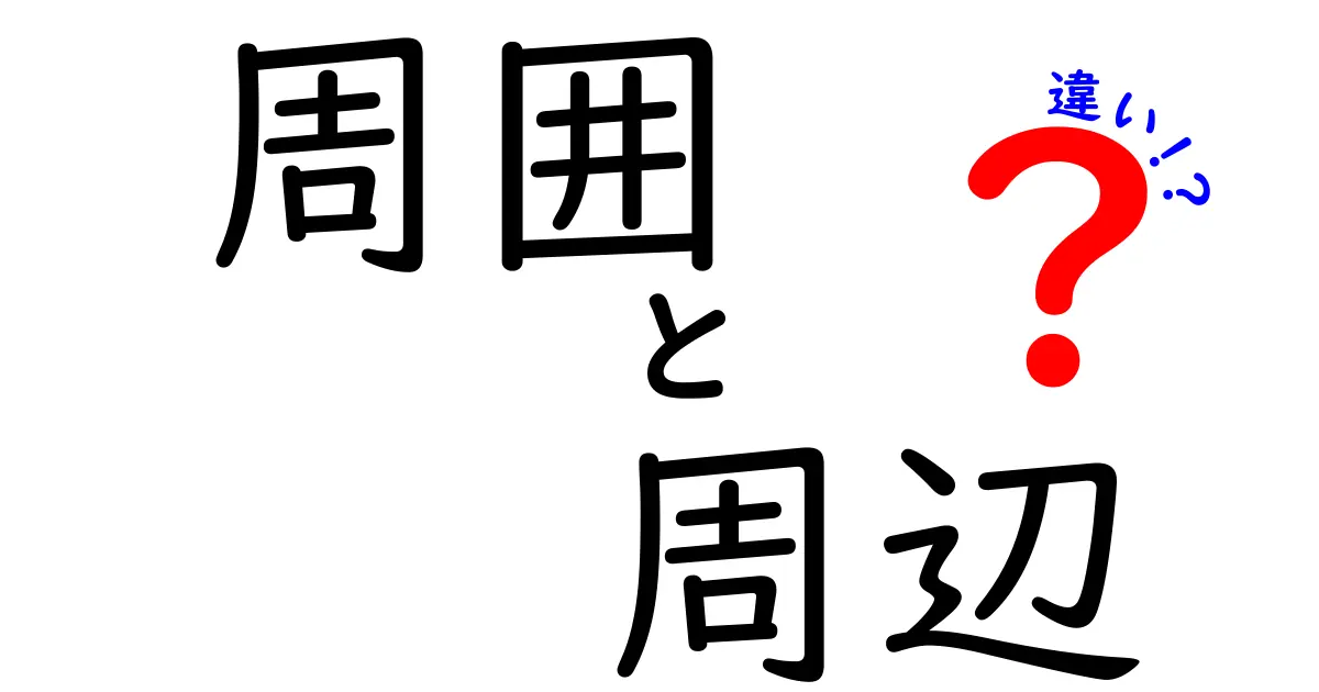 「周囲」と「周辺」の違いを徹底解説！あなたは使い分けられていますか？