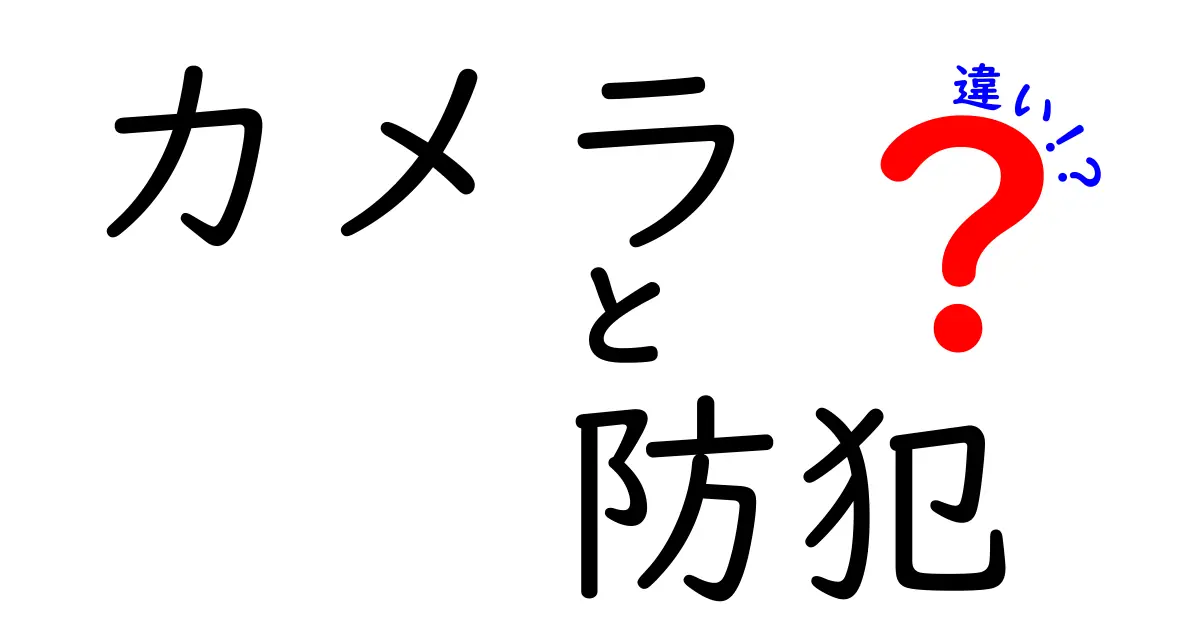 カメラと防犯の違いとは？それぞれの役割を理解しよう！