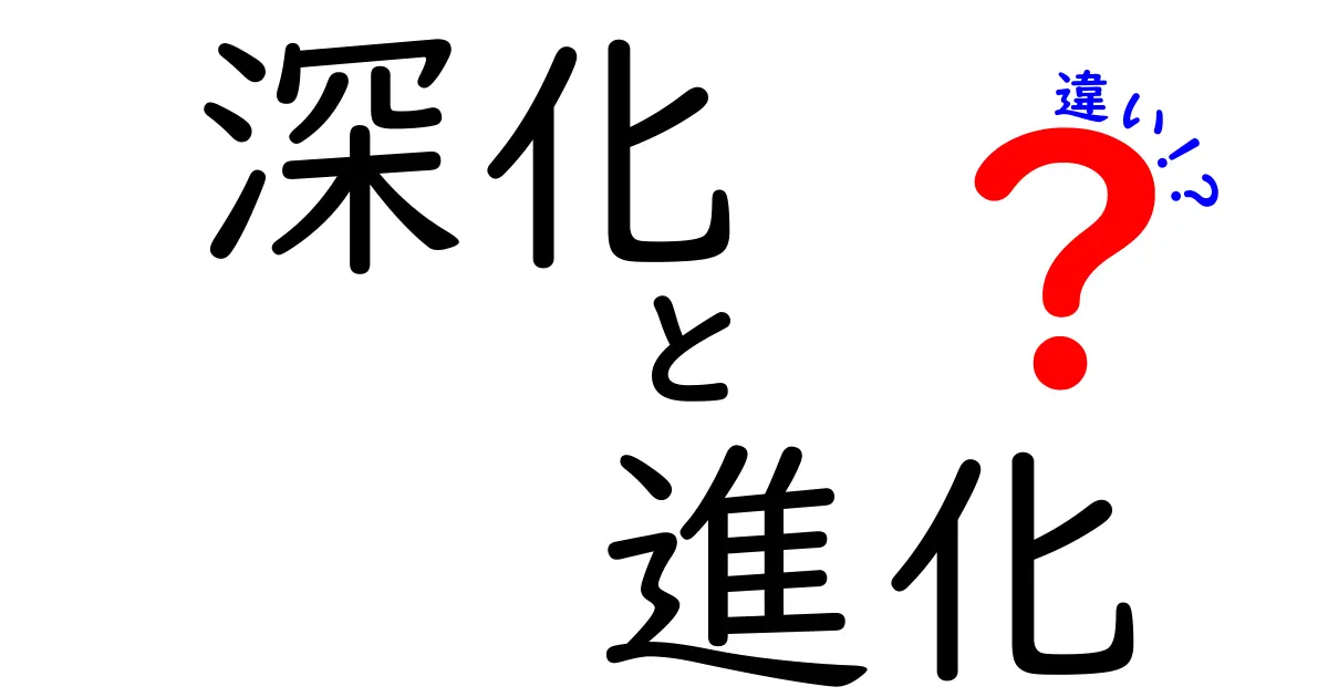 深化と進化の違いを徹底解説！私たちの生活にどう影響するのか