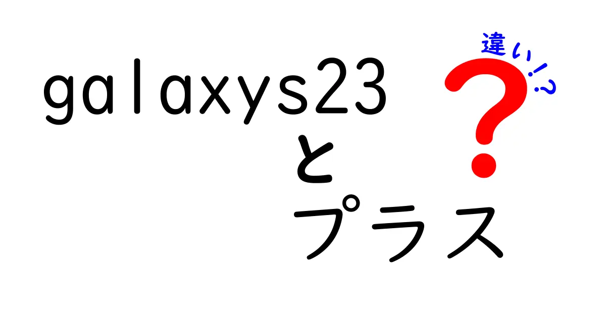 Galaxy S23とGalaxy S23 Plusの違いを徹底解説！どちらを選ぶべき？