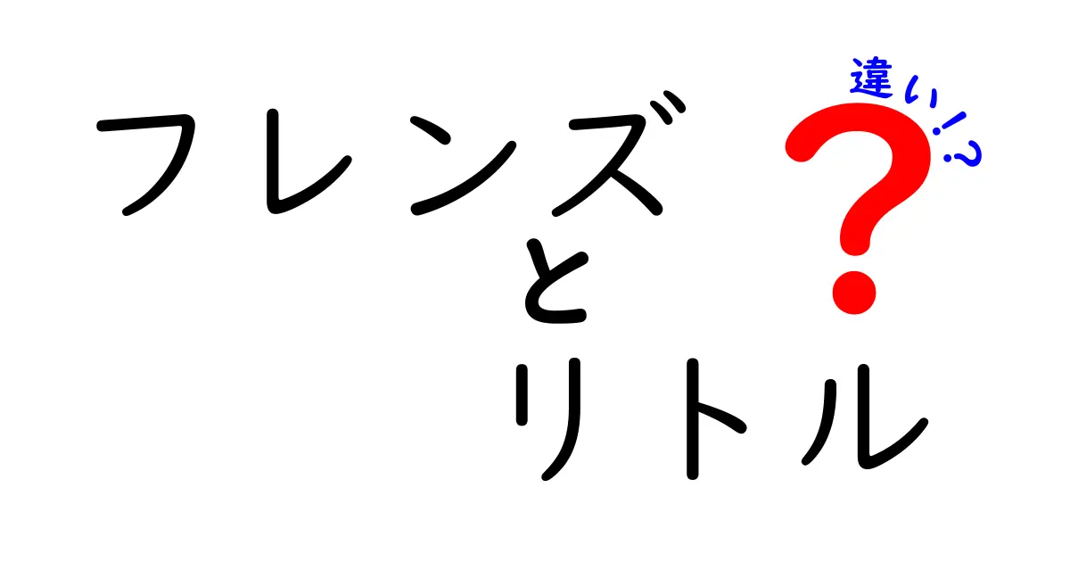 『フレンズ』と『リトル』の違いを徹底解説！あなたにぴったりの作品はどっち？