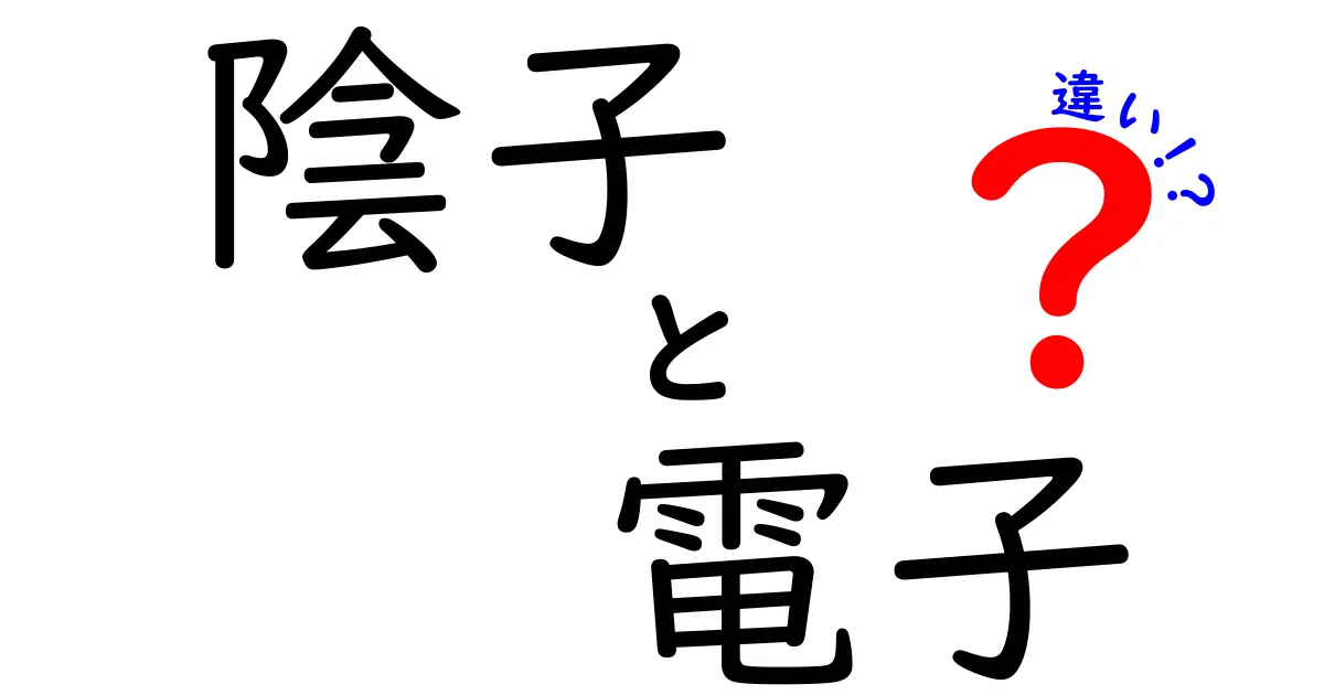 陰子と電子の違いを徹底解説！あなたも知ってると思うけど、実は意外と知らないことがいっぱい