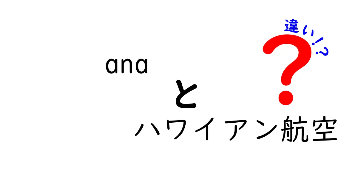 ANAとハワイアン航空の違いを徹底比較！どちらを選ぶべき？