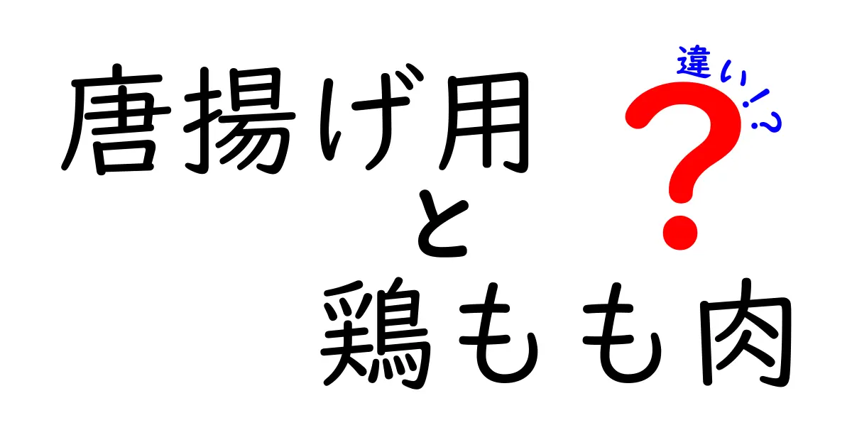 唐揚げ用鶏もも肉の違い：あなたの唐揚げを一段と美味しくするために知っておきたいこと