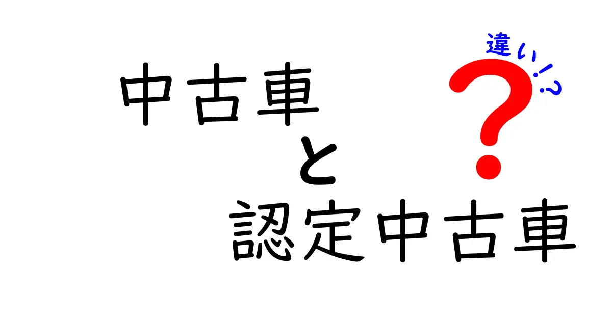 中古車と認定中古車の違いを徹底解説！あなたのカー選びに役立つ情報