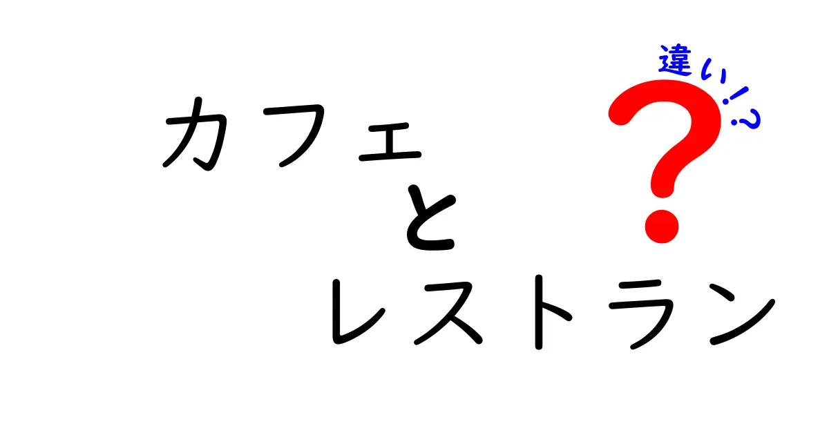 カフェとレストランの違いとは？それぞれの魅力を徹底解説！