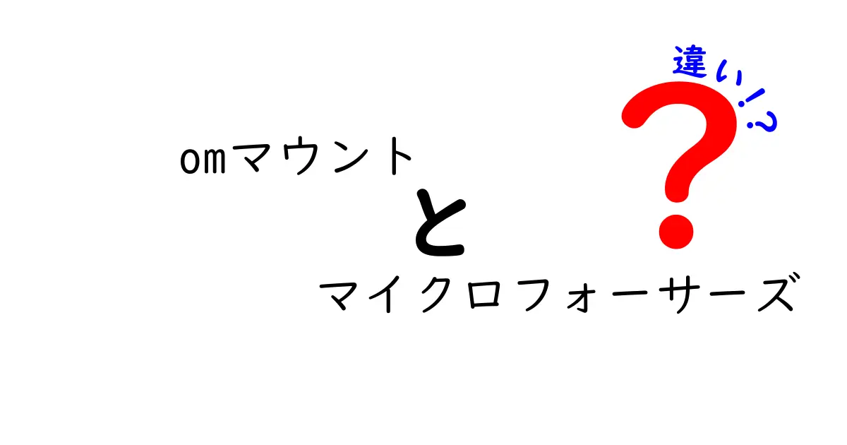 OMマウントとマイクロフォーサーズの違いとは？特徴を徹底解説！