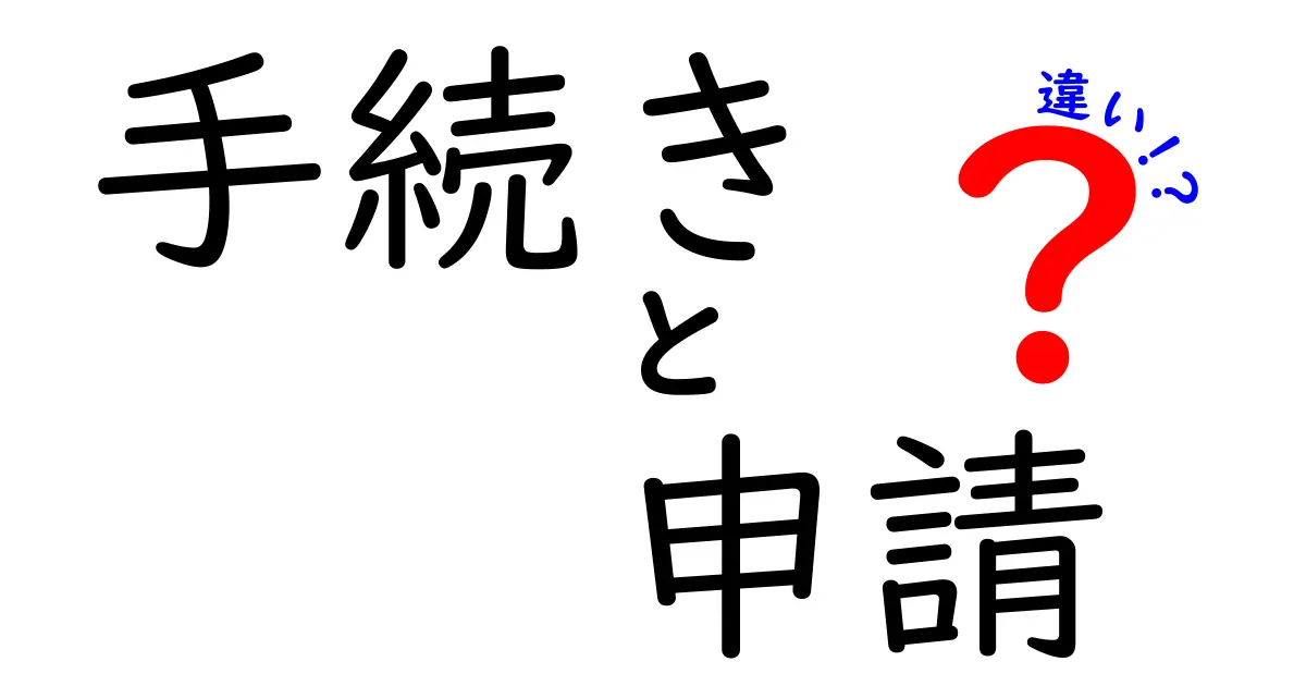 手続きと申請の違いをわかりやすく解説！あなたの生活に役立つ情報