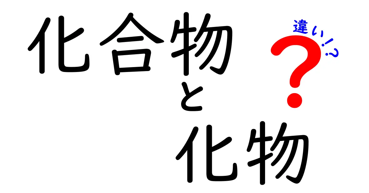 化合物と化物の違いを簡単に解説！知っておきたい科学の基本