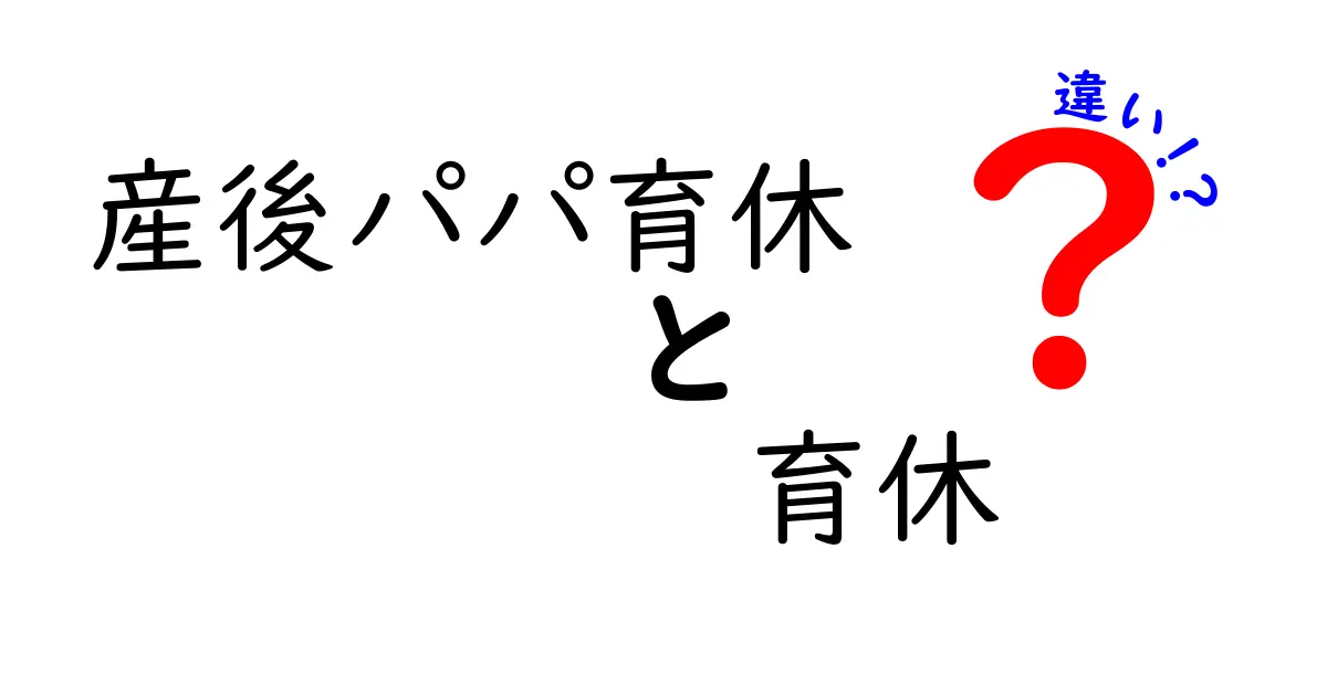 産後パパ育休と育休の違いを徹底解説！どちらを選べばいいの？