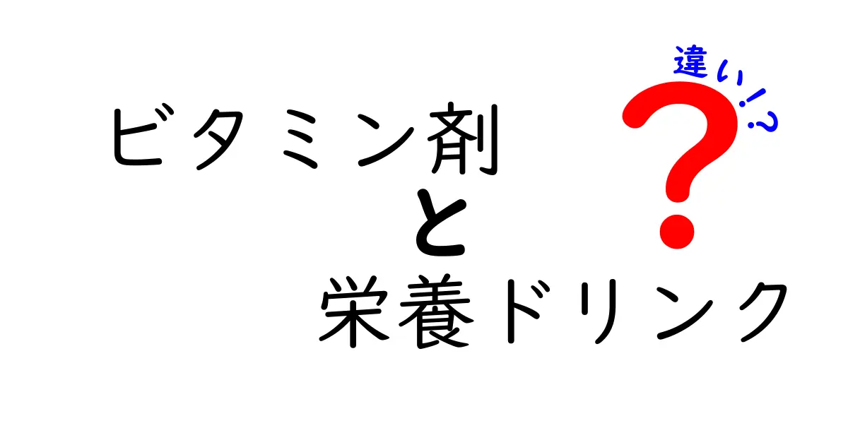 ビタミン剤と栄養ドリンクの違いを徹底解説！あなたに必要なのはどっち？