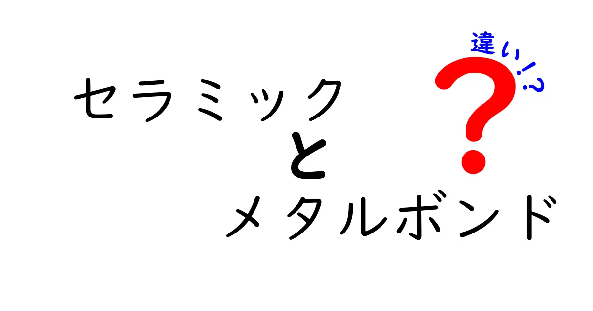 セラミックとメタルボンドの違いを徹底解説！どっちがあなたにピッタリ？