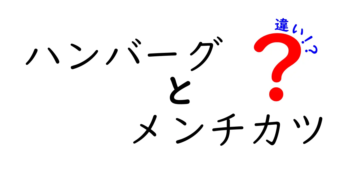 ハンバーグとメンチカツの違いを徹底解説！どちらがあなたのおすすめ？