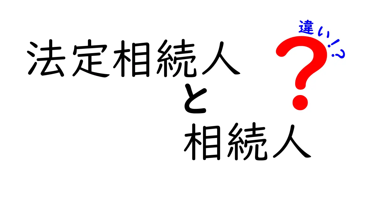 法定相続人と相続人の違いとは?分かりやすく解説します!